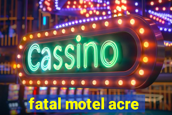 fatal motel acre